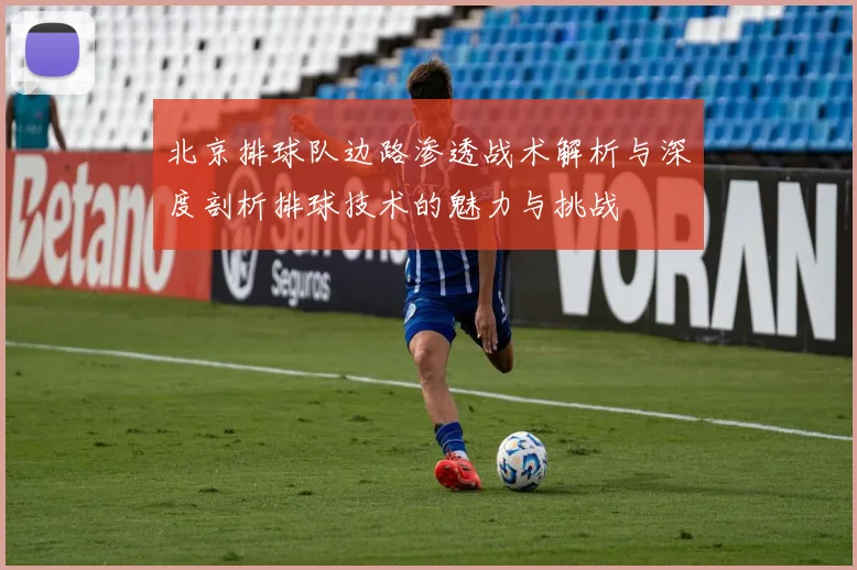 北京排球队边路渗透战术解析与深度剖析排球技术的魅力与挑战