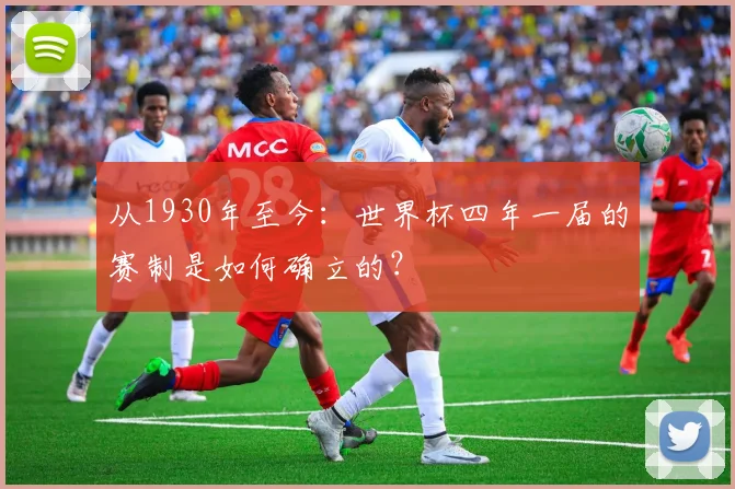 从1930年至今：世界杯四年一届的赛制是如何确立的？